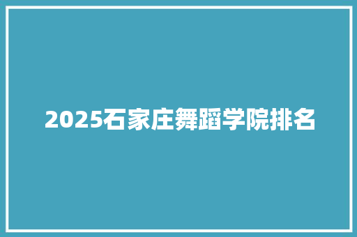 2025石家庄舞蹈学院排名