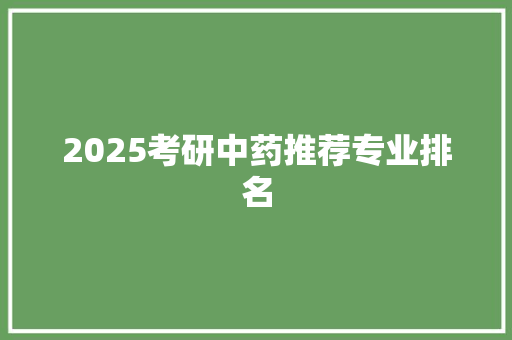 2025考研中药推荐专业排名 国学经典