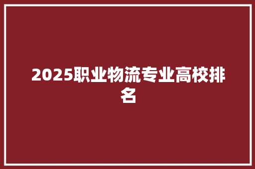 2025职业物流专业高校排名