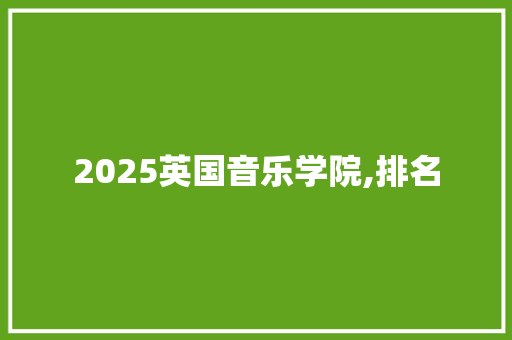 2025英国音乐学院,排名 工作总结