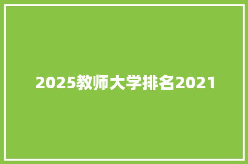 2025教师大学排名2021 合同范本
