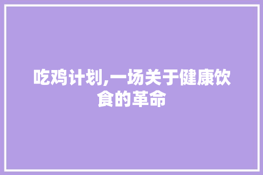 吃鸡计划,一场关于健康饮食的革命