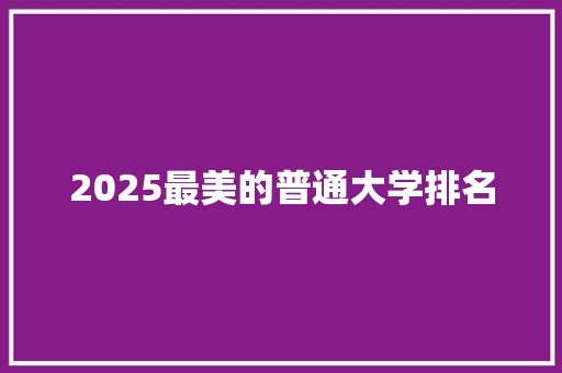 2025最美的普通大学排名 成语大全
