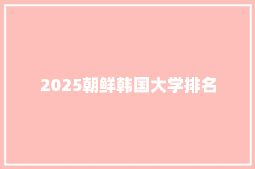 2025朝鲜韩国大学排名 工作计划