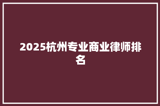 2025杭州专业商业律师排名 个人简历