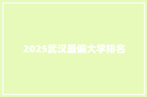 2025武汉最偏大学排名