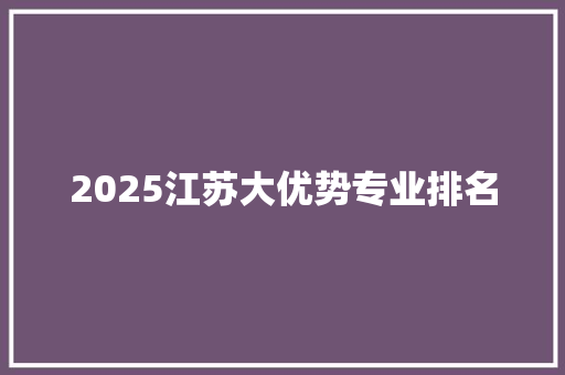 2025江苏大优势专业排名