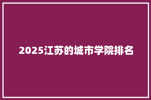 2025江苏的城市学院排名 国学经典