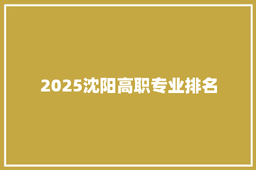 2025沈阳高职专业排名