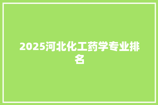 2025河北化工药学专业排名