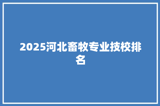 2025河北畜牧专业技校排名