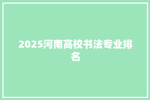 2025河南高校书法专业排名 诗词鉴赏