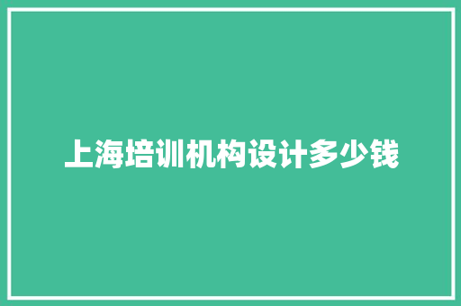 上海培训机构设计多少钱