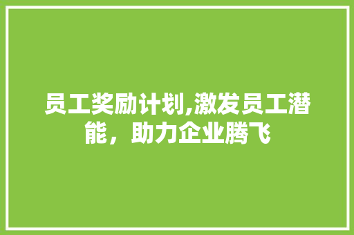 员工奖励计划,激发员工潜能，助力企业腾飞 演讲稿
