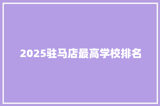 2025驻马店最高学校排名 个人简历