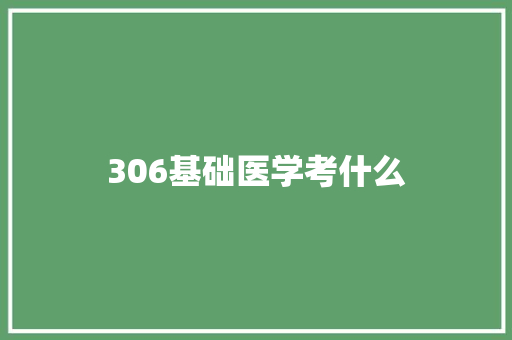 306基础医学考什么