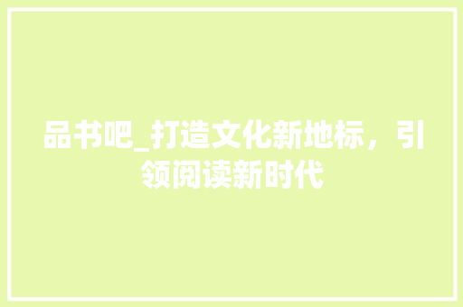 品书吧_打造文化新地标，引领阅读新时代