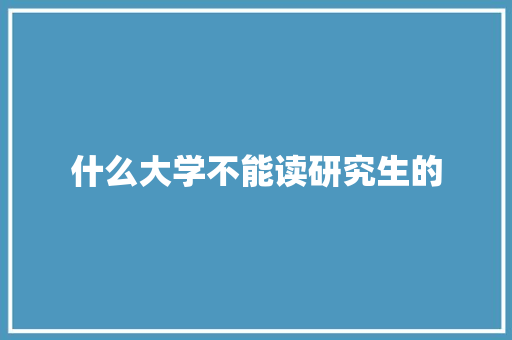什么大学不能读研究生的