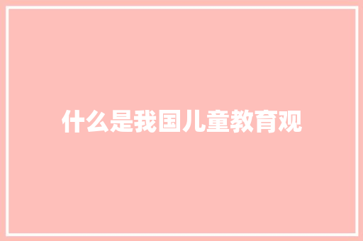 什么是我国儿童教育观
