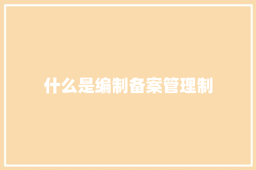 什么是编制备案管理制