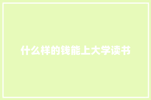 什么样的钱能上大学读书