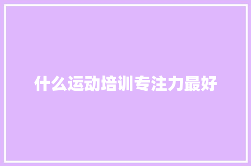 什么运动培训专注力最好 名人名言
