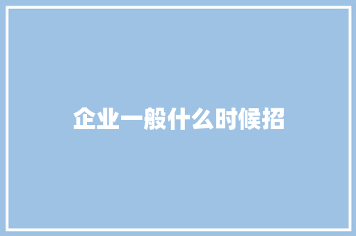 企业一般什么时候招 名人名言