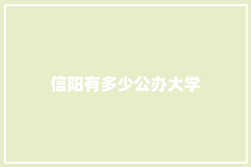 信阳有多少公办大学 工作计划