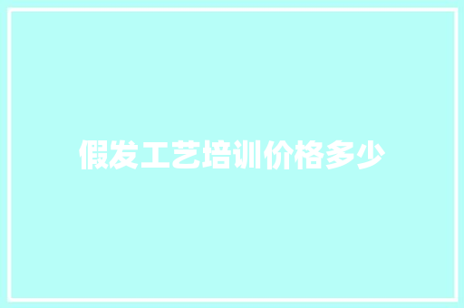 假发工艺培训价格多少 名人名言