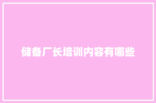 储备厂长培训内容有哪些