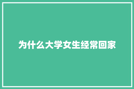 为什么大学女生经常回家