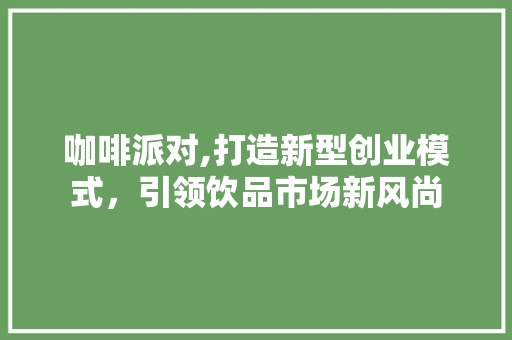 咖啡派对,打造新型创业模式，引领饮品市场新风尚