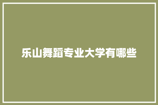 乐山舞蹈专业大学有哪些