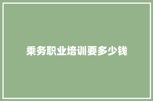 乘务职业培训要多少钱