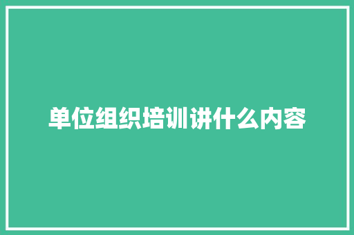 单位组织培训讲什么内容