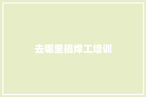 去哪里搞焊工培训