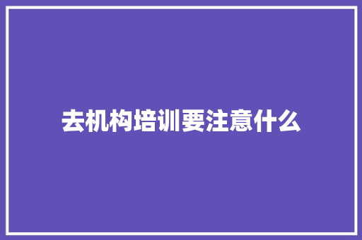 去机构培训要注意什么