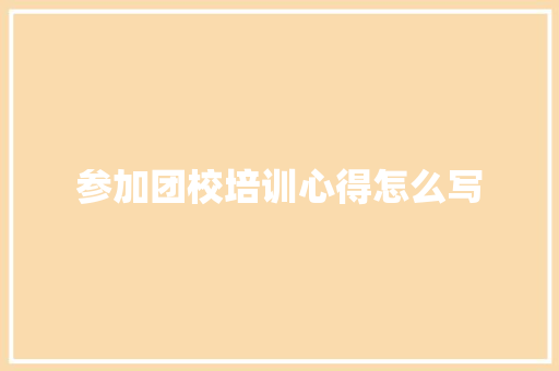 参加团校培训心得怎么写 工作计划