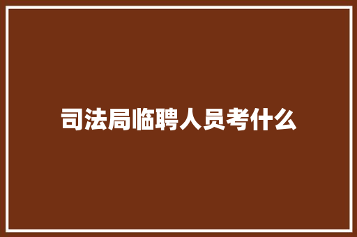 司法局临聘人员考什么