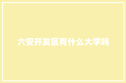 六安开发区有什么大学吗