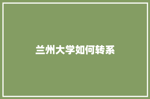兰州大学如何转系