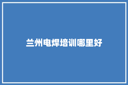兰州电焊培训哪里好