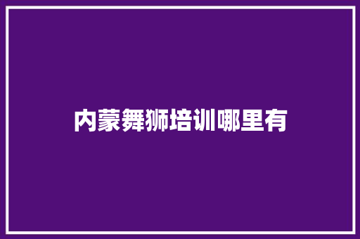 内蒙舞狮培训哪里有