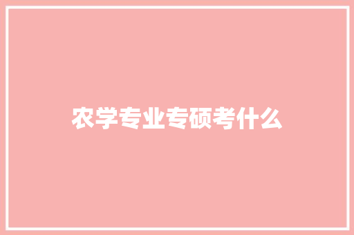 农学专业专硕考什么 名人名言