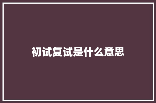 初试复试是什么意思
