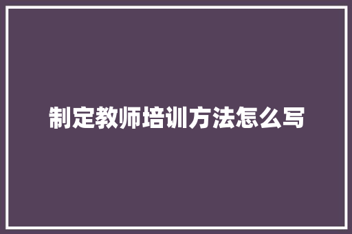 制定教师培训方法怎么写