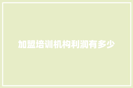 加盟培训机构利润有多少 工作计划