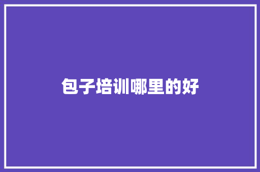 包子培训哪里的好