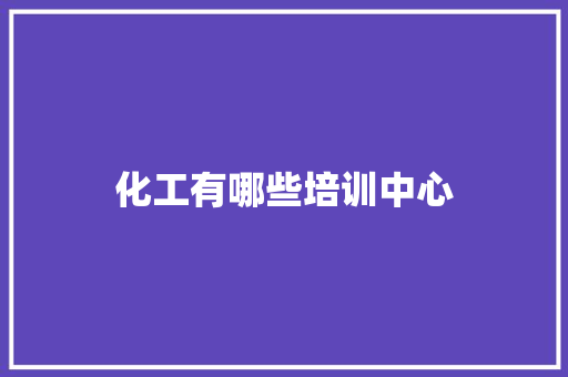 化工有哪些培训中心